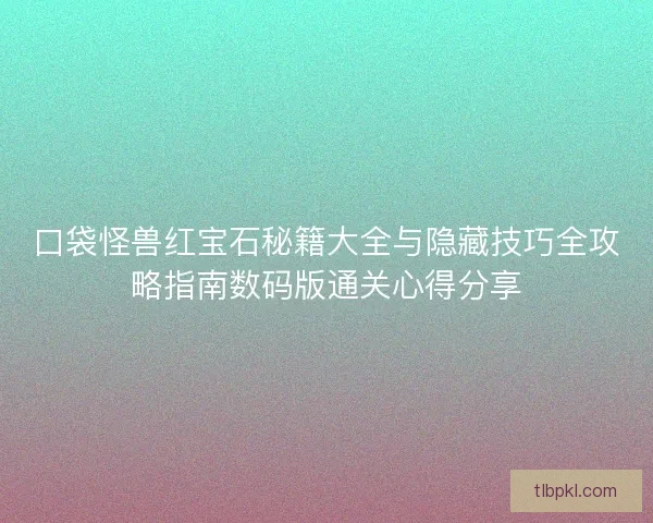 口袋怪兽红宝石秘籍大全与隐藏技巧全攻略指南数码版通关心得分享