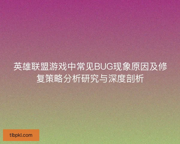 英雄联盟游戏中常见BUG现象原因及修复策略分析研究与深度剖析 英雄联盟游戏中常见BUG现象原因及修复策略分析研究与深度剖析